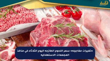 «تغيرات مفاجئة» سعر اللحوم الطازجة اليوم الثلاثاء في منافذ المجمعات الاستهلاكية